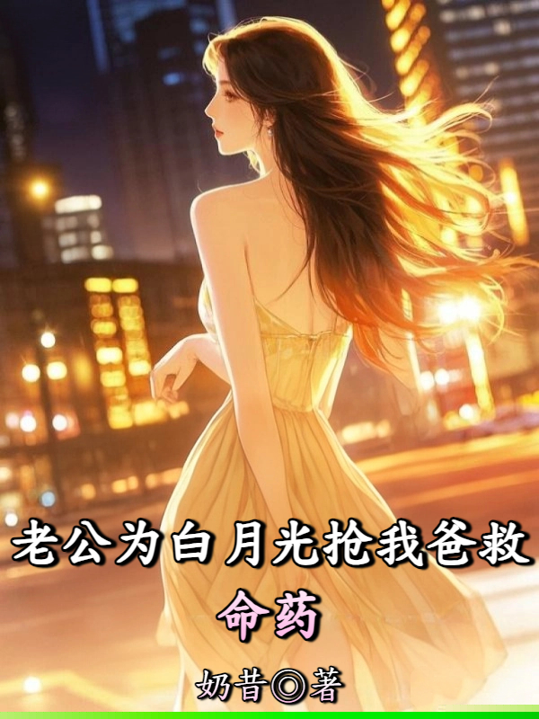 老公为白月光抢我爸救命药