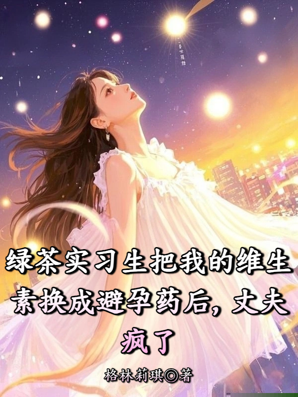 绿茶实习生把我的维生素换成避孕药后，丈夫疯了