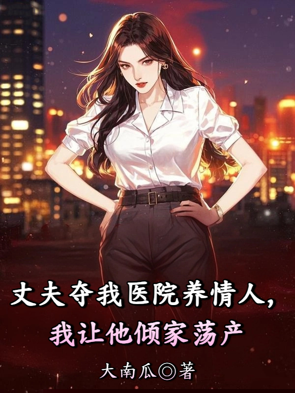 丈夫夺我医院养情人，我让他倾家荡产