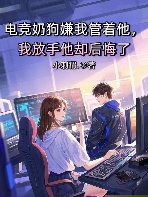 电竞奶狗嫌我管着他，我放手他却后悔了