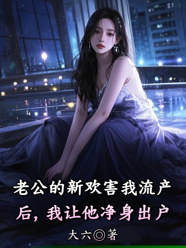 老公的新欢害我流产后，我让他净身出户