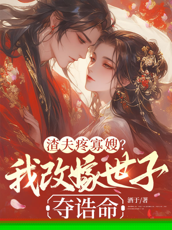 渣夫疼寡嫂？我改嫁世子夺诰命