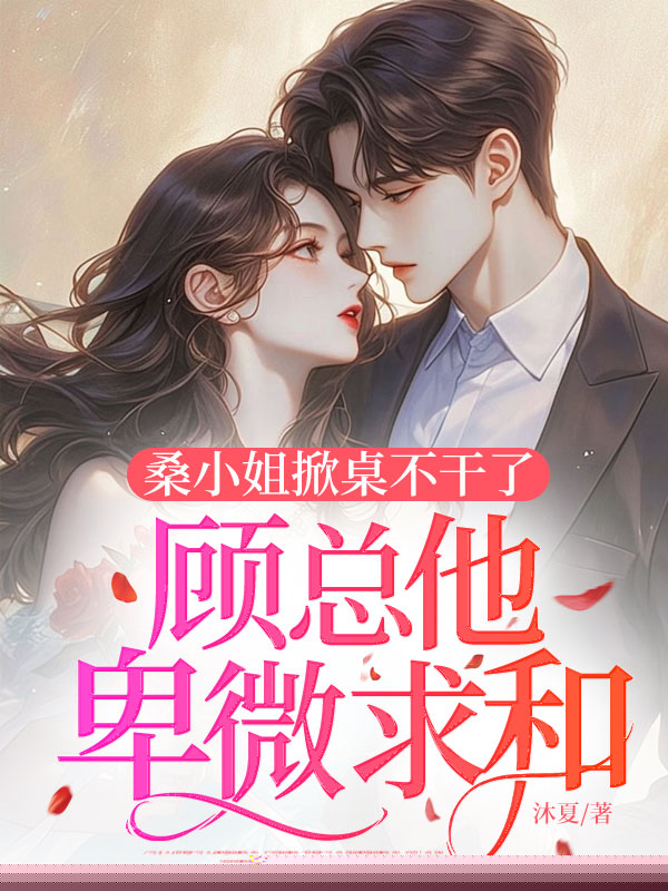 桑小姐掀桌不干了，顾总他卑微求和