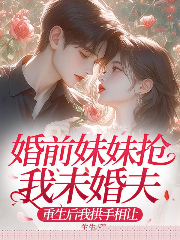婚前妹妹抢我未婚夫，重生后我拱手相让