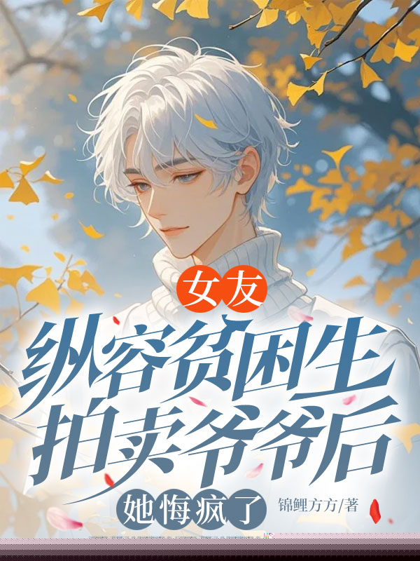 女友纵容贫困生拍卖爷爷后，她悔疯了