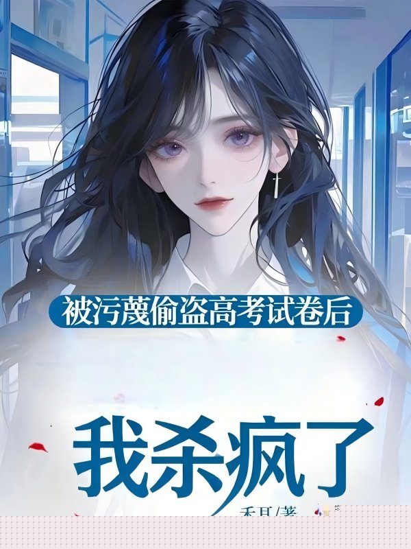 被污蔑偷盗高考试卷后，我杀疯了