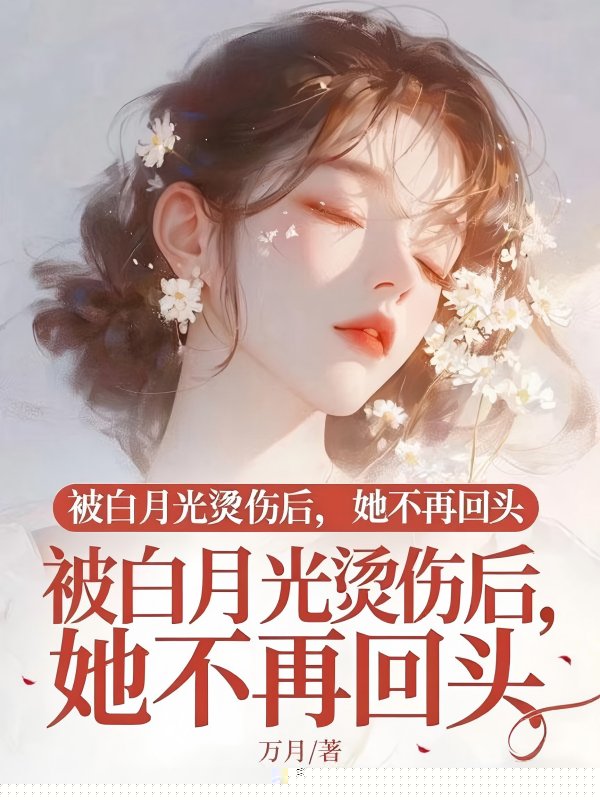 被白月光烫伤后，她不再回头