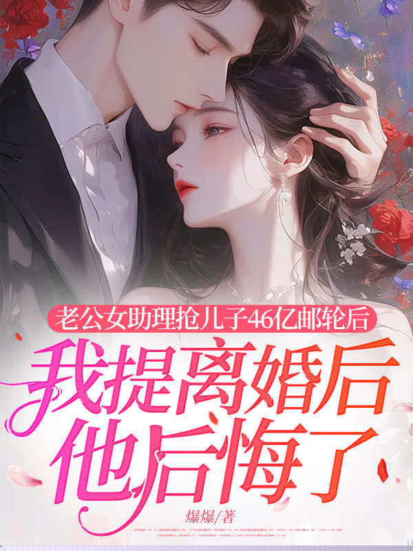 老公女助理抢儿子46亿邮轮后，我提离婚后他后悔了