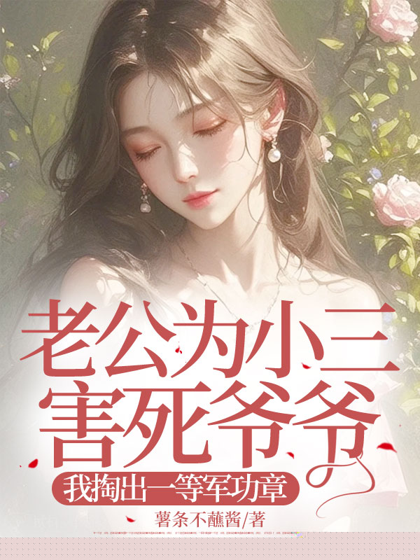 老公为小三害死爷爷，我掏出一等军功章