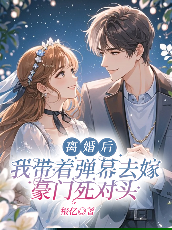 离婚后，我带着弹幕去嫁豪门死对头