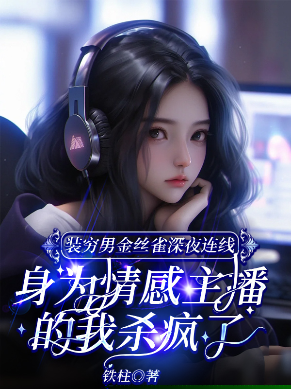 装穷男金丝雀深夜连线，身为情感主播的我杀疯了