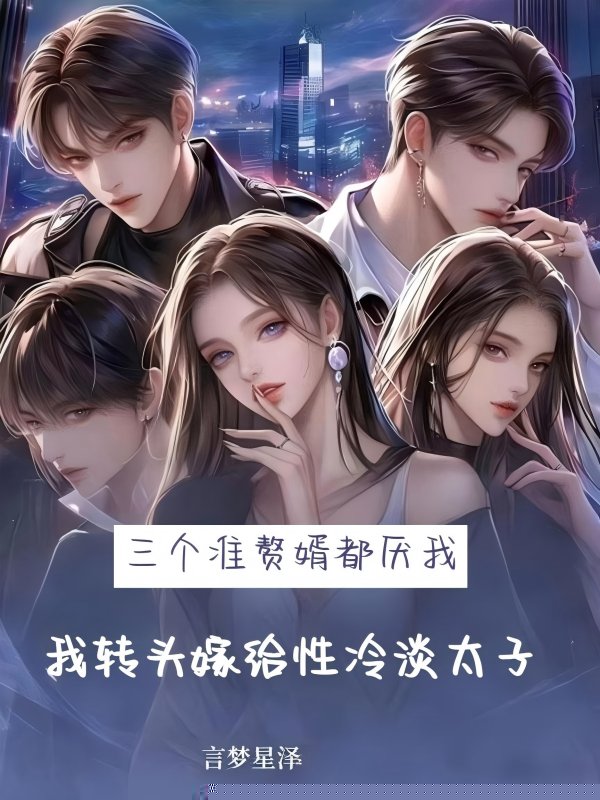 三个准赘婿都厌我，我转头嫁给性冷淡太子