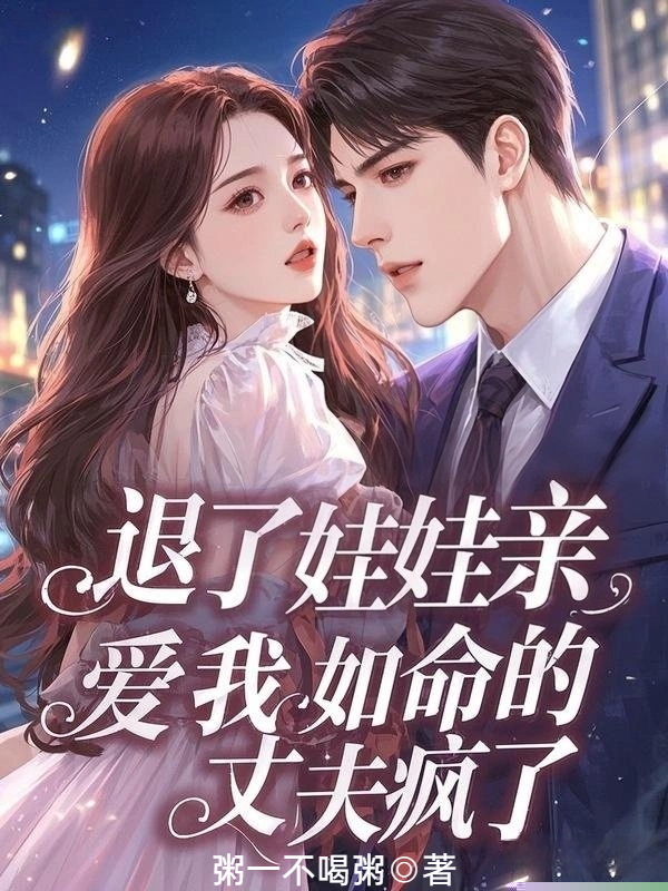 退了娃娃亲，爱我如命的丈夫疯了