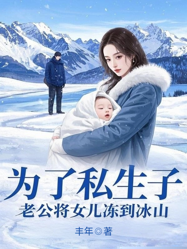 为了私生子，老公将女儿冻到冰山