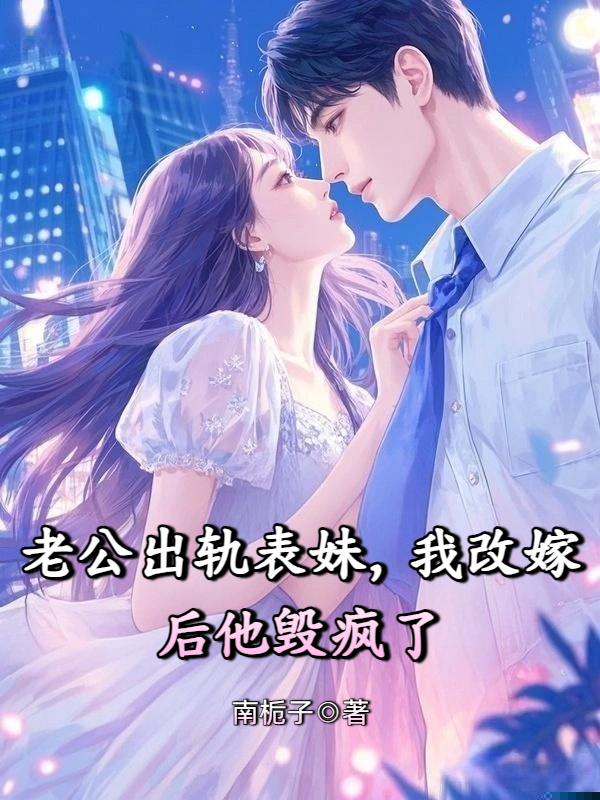 老公出轨表妹，我改嫁后他毁疯了