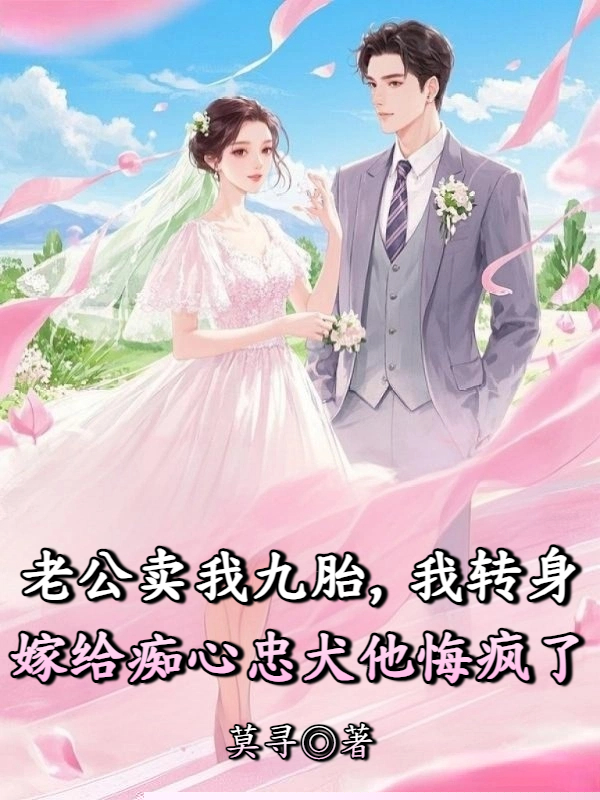 老公卖我九胎，我转身嫁给痴心忠犬他悔疯了