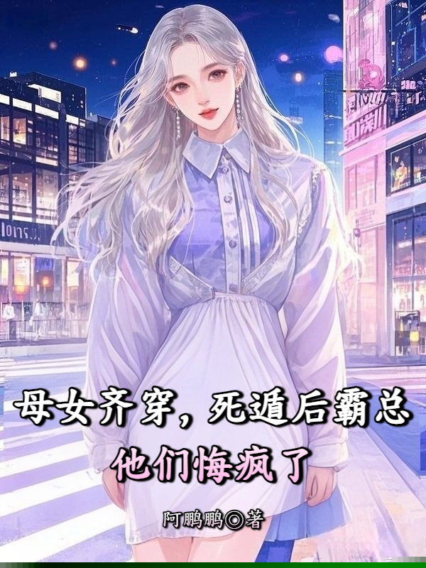 母女齐穿，死遁后霸总他们悔疯了