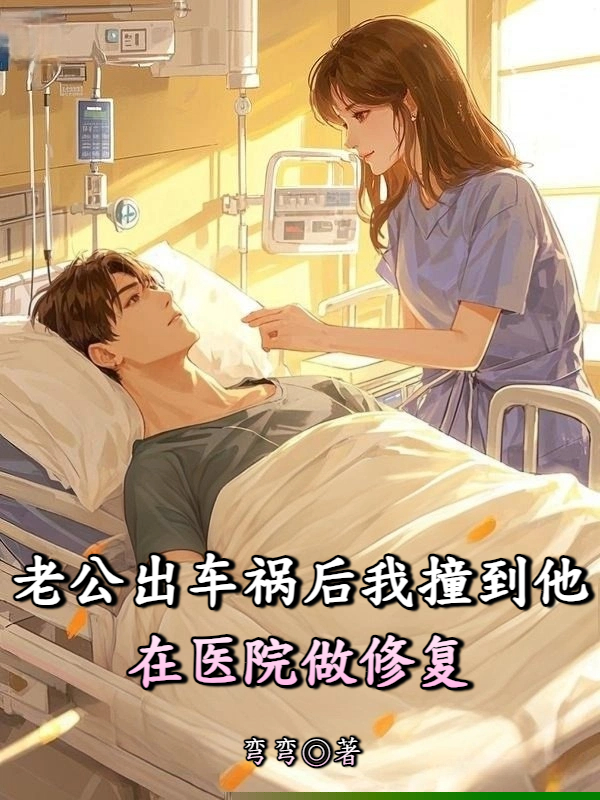 老公出车祸后我撞到他在医院做修复