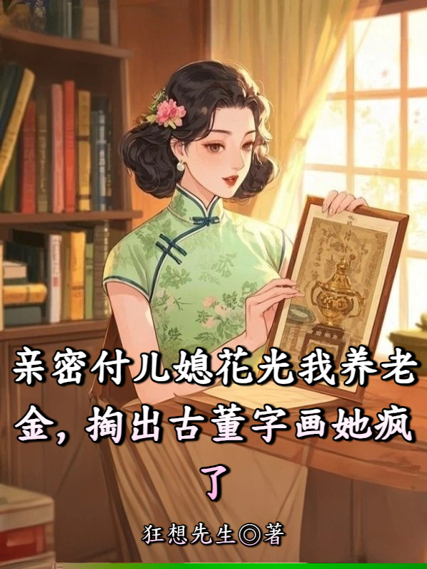 亲密付儿媳花光我养老金，掏出古董字画她疯了