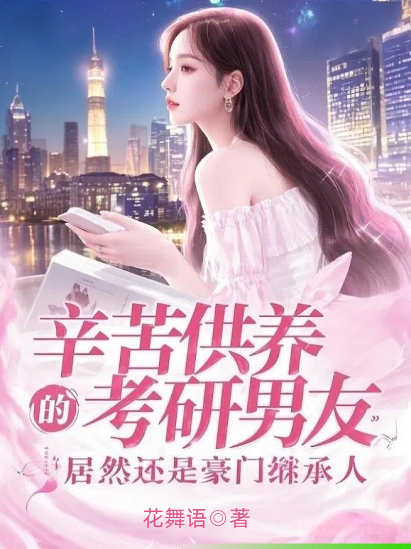 辛苦供养的考研男友，居然是豪门继承人