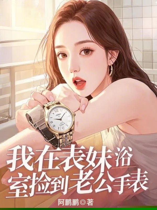 我在表妹浴室捡到老公手表