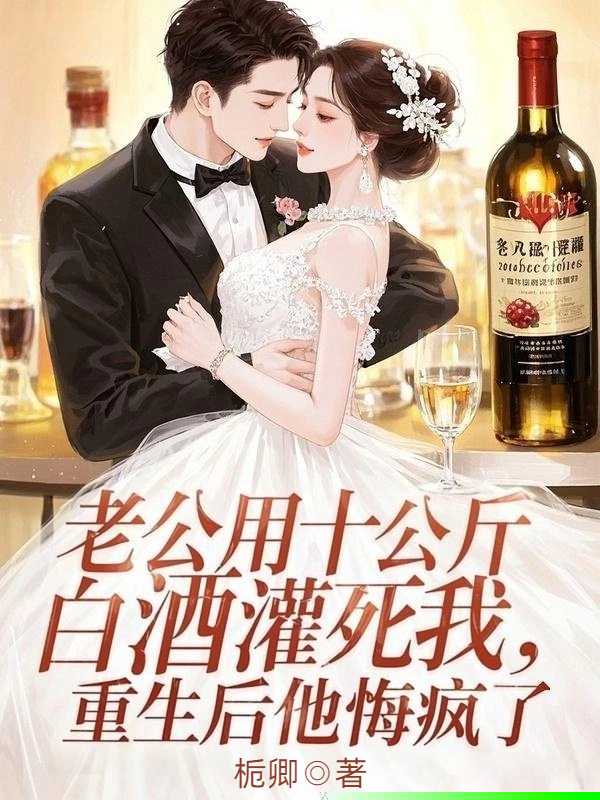 老公用十公斤白酒灌死我，重生后他悔疯了