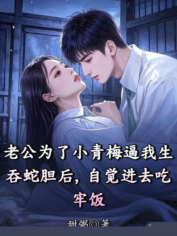 老公为了小青梅逼我生吞蛇胆后，自觉进去吃牢饭