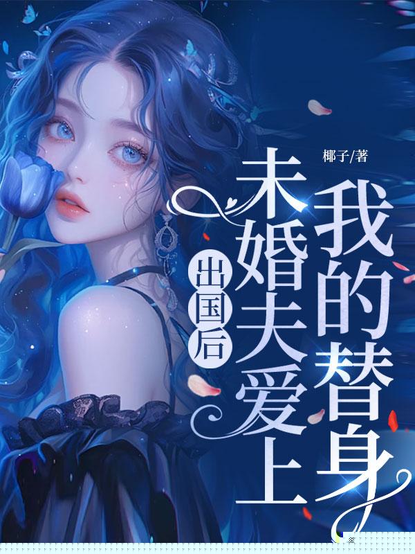 出国后，未婚夫爱上我的替身
