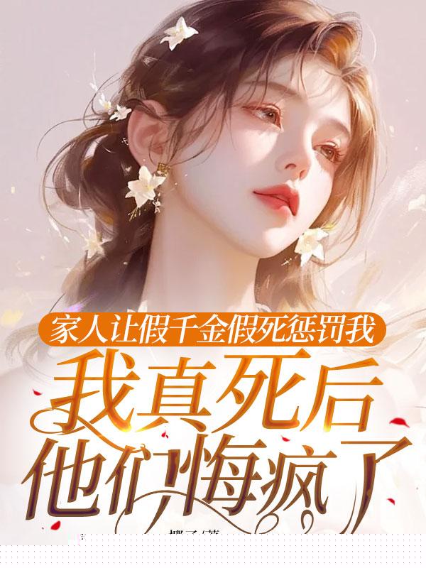 家人让假千金假死惩罚我，我真死后他们悔疯了