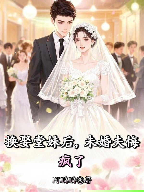 换娶堂妹后，未婚夫悔疯了