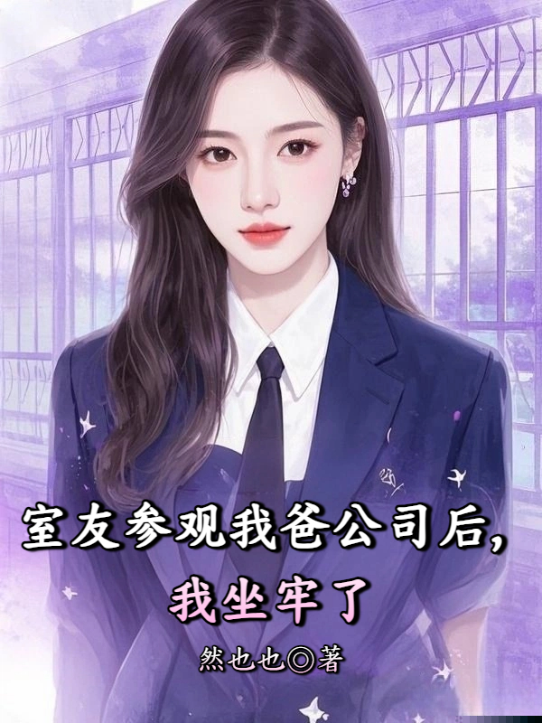 室友参观我爸公司后，我坐牢了