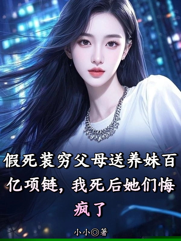 假死装穷父母送养妹百亿项链，我死后她们悔疯了