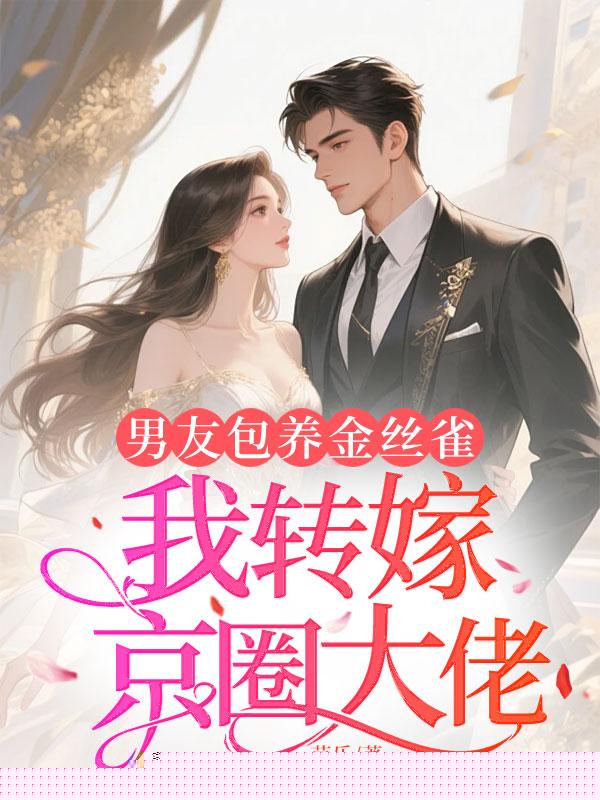 男友包养金丝雀，我转嫁京圈大佬