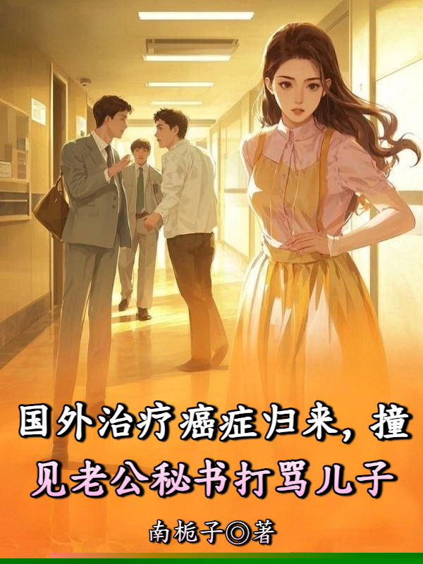 国外治疗癌症归来，撞见老公秘书打骂儿子