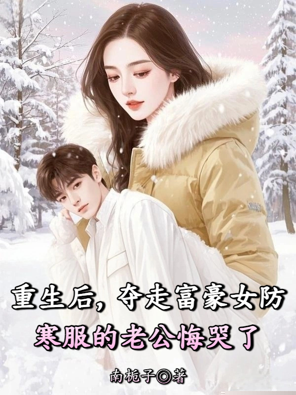 重生后，夺走富豪女防寒服的老公悔哭了