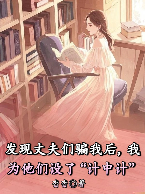 发现丈夫们骗我后，我为他们设了“计中计”
