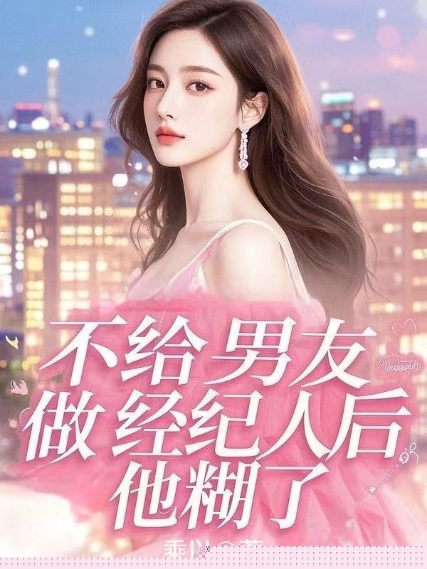 不给男友做经纪人后，他糊了