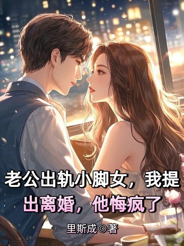 老公出轨小脚女，我提出离婚，他悔疯了