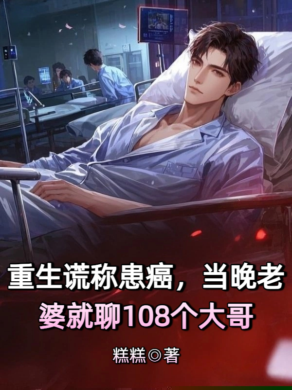 重生谎称患癌，当晚老婆就聊108个大哥