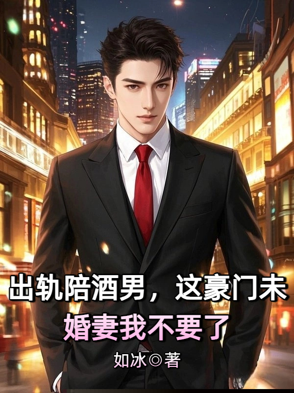 出轨陪酒男，这豪门未婚妻我不要了