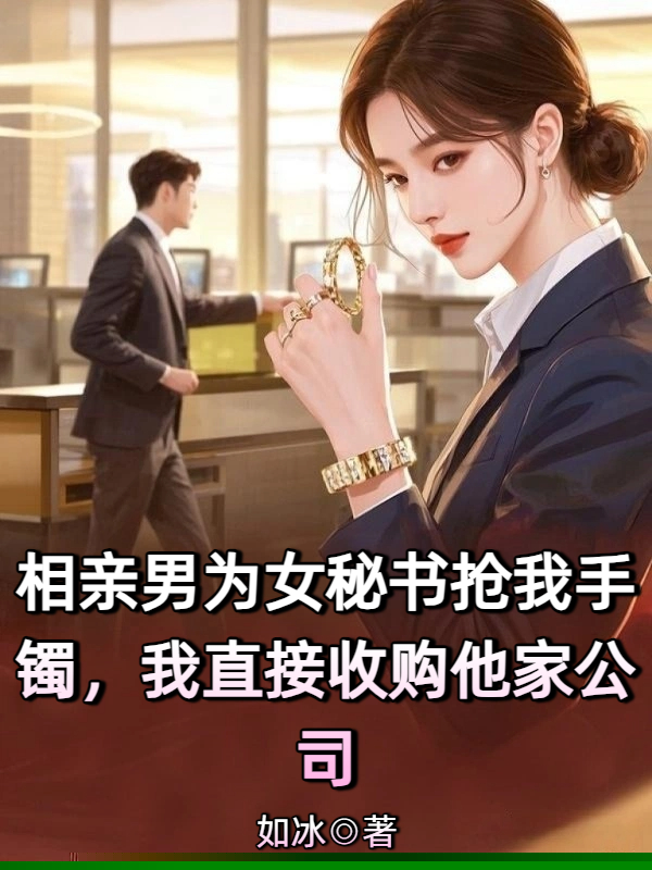 相亲男为女秘书抢我手镯，我直接收购他家公司