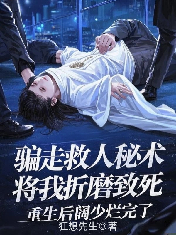 骗走救人秘术将我折磨致死，重生后阔少烂完了