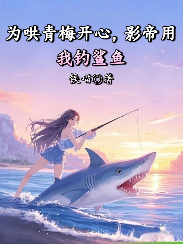 为哄青梅开心，影帝用我钓鲨鱼