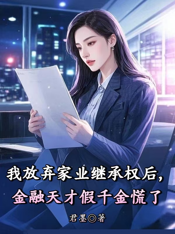我放弃家业继承权后，金融天才假千金慌了