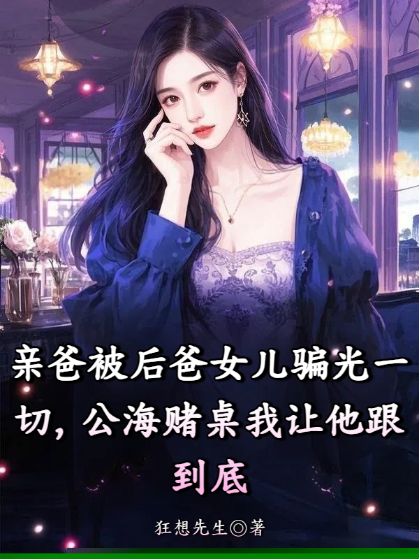 亲爸被后爸女儿骗光一切，公海赌桌我让他跟到底
