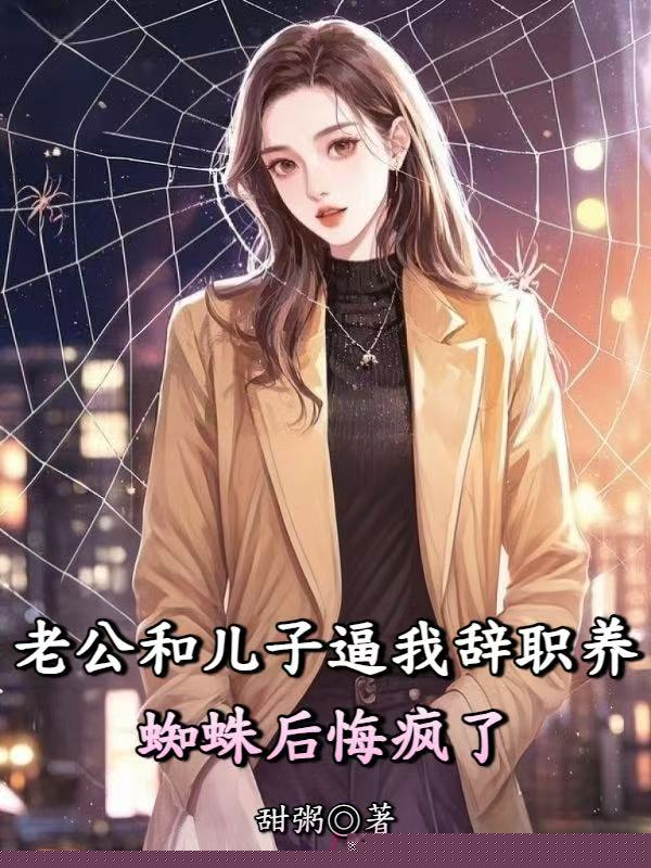 老公和儿子逼我辞职养蜘蛛后悔疯了