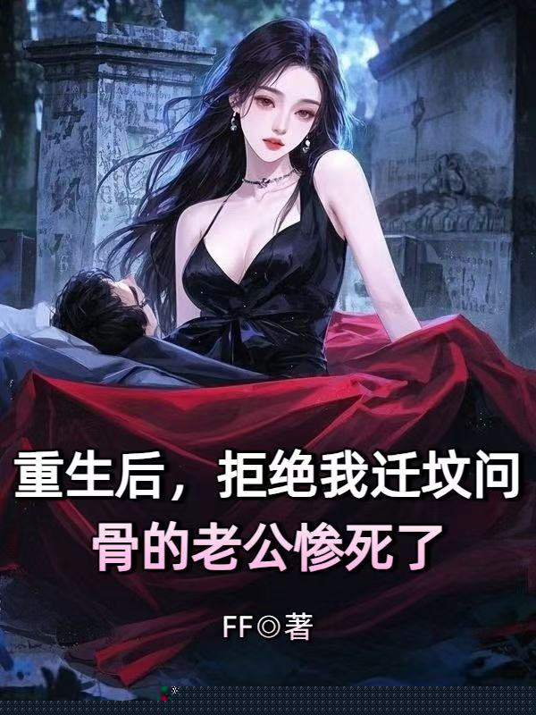 重生后，拒绝我迁坟问骨的老公惨死了