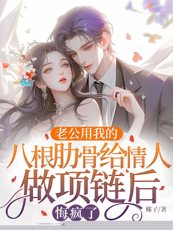 老公用我的八根肋骨给情人做项链后，悔疯了