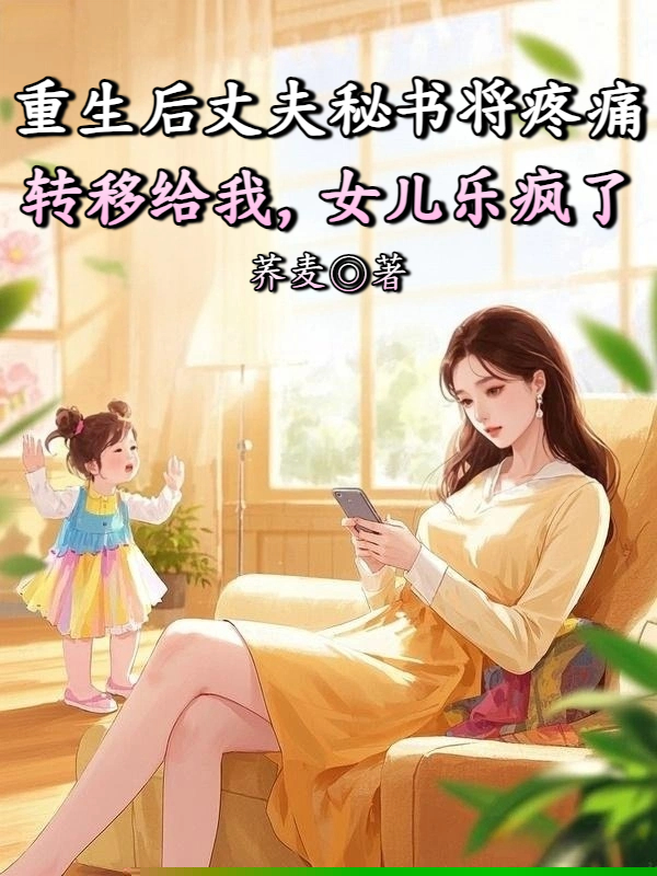 重生后丈夫秘书将疼痛转移给我，女儿乐疯了