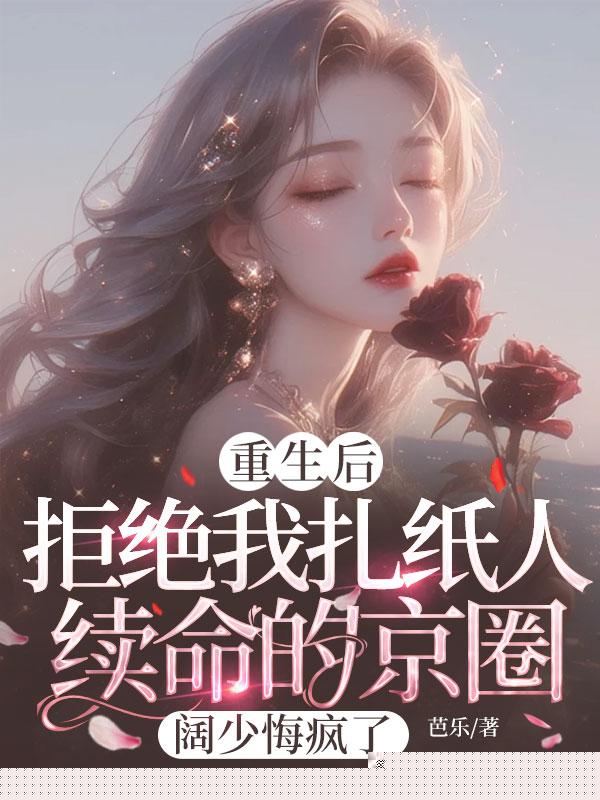 重生后，拒绝我扎纸人续命的京圈阔少悔疯了